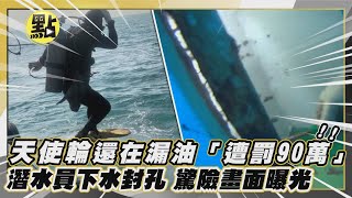 【每日即時】天使輪還在漏油「遭罰90萬」! 潛水員下水封孔 驚險畫面曝光｜點新聞 @中天2台ctiplusnews