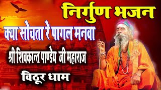 क्या सोचता रे पागल मनवा - जो बीत गया सो बीत गया || Kya Sochta Re Pagal Manwa || Shiv Kant jee Pandey