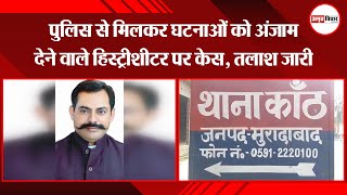 मुरादाबाद: पुलिस से मिलकर घटनाओं को अंजाम देने वाले हिस्ट्रीशीटर पर केस, तलाश जारी | Amritvichar