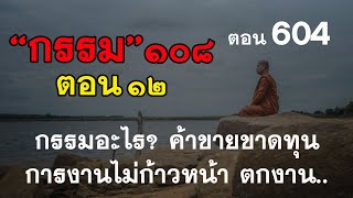 ⭕️ 604 กรรม108 ตอน 12 กรรมอะไร? ค้าขายก็ขาดทุน การงานไม่ก้าวหน้า ตกงาน #ฟังธรรมะ #หลวงพ่อมหาน้อย