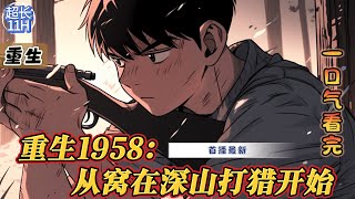 《重生1958：从窝在深山打猎开始》最新1-121   21世纪的狙击手重生1958,成了东北大兴安岭被冻死的普通山民。 家中上有被赶出家门的母亲，下有四五岁的小妹。