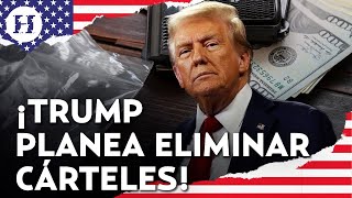 ¡Trump le declara la guerra a los cárteles! Firma orden para la “eliminación total” de los narcos