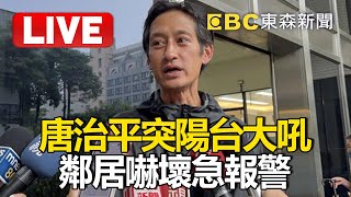 🔴Live／唐治平突在陽台大聲吼叫！鄰居嚇壞急報警@newsebc