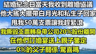 結婚紀念日當天我收到離婚協議，他大搖大擺帶白月光和私生子回家，甩我50萬支票讓我趕緊滾，我撕毀支票轉身帶公司20%股份離開，在他們訂婚宴送上親子鑒定，0%的父子關係 驚喜嗎#狸貓說故事 #都市情感