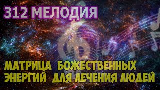 312 МУЗЫКА БОЖЕСТВЕННЫХ ЭНЕРГИЙ ДЛЯ ЛЕЧЕНИЯ ЛЮДЕЙ