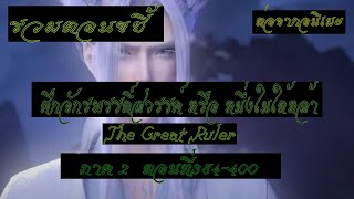 รวมตอนขยี้ ศึกจักรพรรดิ์สวรรค์ หรือ หนึ่งในใต้หล้า ตอนที่384 400 The Great Ruler ต่อจากอนิเมะตอนที่5