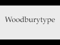 How to Pronounce Woodburytype