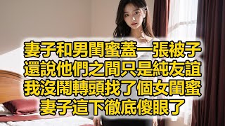 妻子和男閨蜜蓋一張被子，還說他們之間只是純友誼，我沒鬧轉頭找了個女閨蜜，妻子這下徹底傻眼了