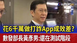 花6千萬做打詐App成效差？ 數發部長黃彥男：還在測試階段