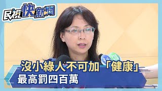 沒小綠人不可加「健康」 最高罰四百萬－民視新聞