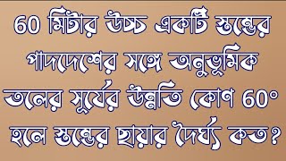 60 মিটার উচ্চ একটি স্তম্ভের পাদদেশের সঙ্গে অনুভূমিক তলের সূর্যের উন্নতি কোণ 60° হলে স্তম্ভের ছায়ার