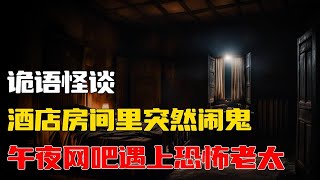 【詭語怪談】酒店房间里突然闹鬼丨午夜网吧遇上恐怖老太丨🌙睡前必听！鬼怪故事集👻