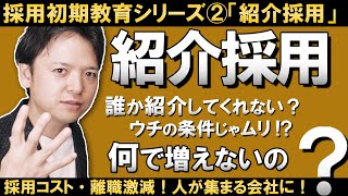 【採用初期教育シリーズ②】「紹介採用」技術！有料媒体よりハローワークより断然「紹介採用」がいい！うちの会社じゃ紹介採用ムリ！？労働条件がフツーでも「人間関係」さえ良ければ紹介採用は増やせる！