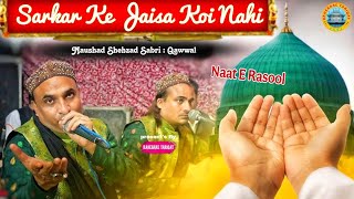 Sarkar Ke Jaisa Koi Nahi || Naat E Rasool ﷺ || Naushad Shehzad Sabri Qawwal