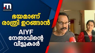 'എന്ത് പറയാനാ...ഭയമാണ് രാത്രി കിടന്നുറങ്ങാൻ': വീടാക്രമണം നേരിട്ട AIYF നേതാവിന്റെ വീട്ടുകാർ