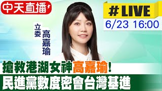 【中天直播#LIVE】​搶救港湖女神高嘉瑜! 民進黨數度密會台灣基進 20230623