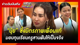 “นุ้ย” ซึ้งมิตรภาพเพื่อนแท้ มอบทุนเรียนครูสานฝันให้เป็นจริง | ข่าววันบันเทิง