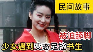 民間故事：书生从小严重足控，引来神秘女子，露出小脚给他看| 三秦说书人