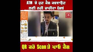 ATM 'ਚੋਂ ਹੁਣ ਕੈਸ਼ ਕਢਵਾਉਣ ਲਈ ਨਹੀਂ ਚਾਹੀਦਾ Card, QR ਕਰੋ Scan ਤੇ ਪਾਓ ਕੈਸ਼