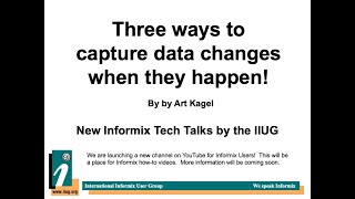 Informix Tech Talks - Three ways to capture data changes when they happen! by Art Kagel