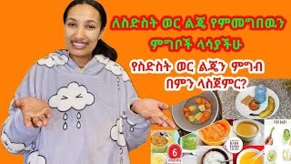 ለስድስት ወር ልጄ የምመግበዉን ምግቦች ቁርስ፣ ምሳ ና እራት ላሳያችሁ /የስድስት ወር ልጄን ምግብ በምን ላስጀምር? six months baby food ideas