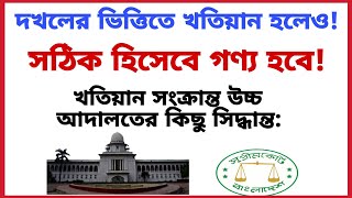 দখলের ভিত্তিতে খতিয়ান হলেও, সঠিক হিসেবে গণ্য হবে! খতিয়ান সংক্রান্ত উচ্চ আদালতের কিছু সিদ্ধান্ত