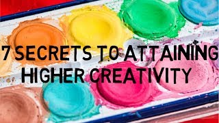 The 7 SECRETS To Achieving Higher Creativity