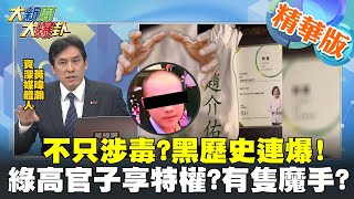 【大新聞大爆卦】不只涉毒?黑歷史連爆! 綠高官子享特權?有隻魔手? @大新聞大爆卦HotNewsTalk 精華版