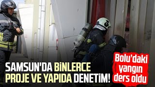 Samsun'da binlerce proje ve yapıda yangın denetimi! Bolu yangını ders oldu