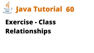 Java Tutorial 60 - Exercise - Class Relationships