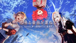 太陽と薔薇を重ねて/ feat.Solaria, 夢ノ結唱ROSE, 重音テト