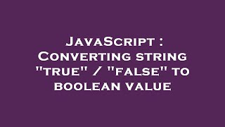 JavaScript : Converting string "true" / "false" to boolean value