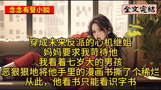 [言情/現代/穿書] 穿成未来反派的心机继姐，妈妈要求我苛待他。我看着七岁大的男孩，恶狠狠地将他手里的漫画书撕了个稀烂。从此，他看书只能看识字书。吃面只能吃西红柿面。