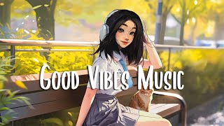 Morning Chill 🍀 Morning songs to start your positive day ~ Good Vibes Music
