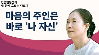 우리 마음의 주인은 나 자신이며 항상 마음을 단속하고 지켜야 한다-김류현원장의 내 안의 다르마 17회