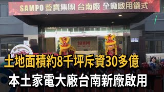 聲寶台南廠全廠啟用落成　打造全台最大家電生產基地－民視新聞