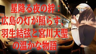 【羽生結弦】 星降る夜の絆：広島の灯が照らす、羽生結弦と宮川大聖の温かな物語