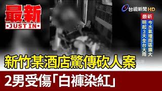 新竹某酒店驚傳砍人案 2男受傷「白褲染紅」【最新快訊】