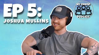 My Friend EP.5: JOSHUA MULLINS