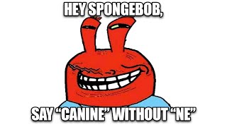 Hey Spongebob, say \