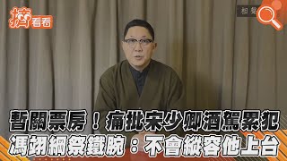 暫關票房! 痛批宋少卿酒駕累犯 馮翊綱祭鐵腕:不會縱容他上台｜TVBS新聞｜擠看看