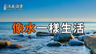 如何才能走出低谷？道德經：上善若水！像水一樣生活！看懂了，也就沒有低谷了。【深夜讀書】