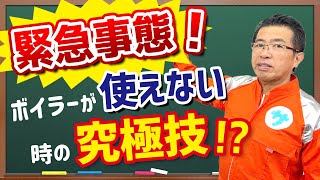 【緊急事態！】ボイラーが使えない時の究極技！？