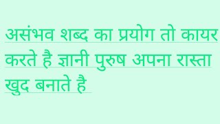 असंभव शब्द का प्रयोग तो कायर करते है ज्ञानी और बुद्धिमान पुरुष कभी भी असंभव शब्द का