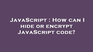 JavaScript : How can I hide or encrypt JavaScript code?