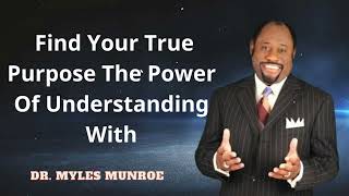 Dr. Myles Munroe - Find Your True Purpose The Power Of Understanding With