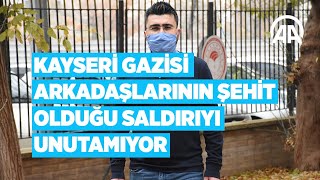 Kayseri gazisi arkadaşlarının şehit olduğu saldırıyı unutamıyor