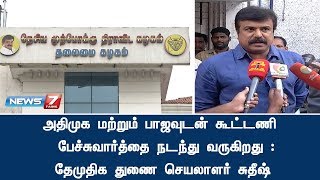 அதிமுக மற்றும் பாஜவுடன் கூட்டணி பேச்சுவார்த்தை நடந்து வருகிறது : தேமுதிக துணை செயலாளர் சுதீஷ்