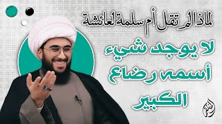 لماذا لم تقل أم سلمة لعائشة لا يوجد أصلا شيء اسمه رضاع الكبير وقالت هو خاص لسالم؟