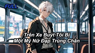 FULL | Trên Xe Buýt Tôi Bị Một Mỹ Nữ Đạp Trúng Chân